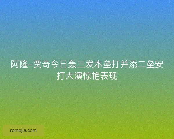阿隆-贾奇今日轰三发本垒打并添二垒安打大演惊艳表现