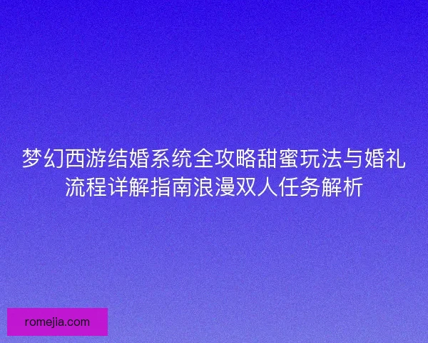 梦幻西游结婚系统全攻略甜蜜玩法与婚礼流程详解指南浪漫双人任务解析