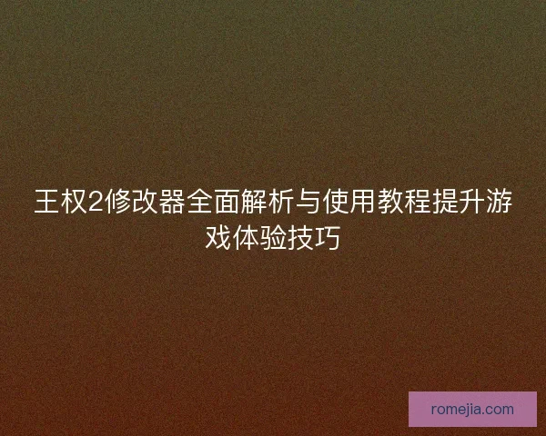 王权2修改器全面解析与使用教程提升游戏体验技巧