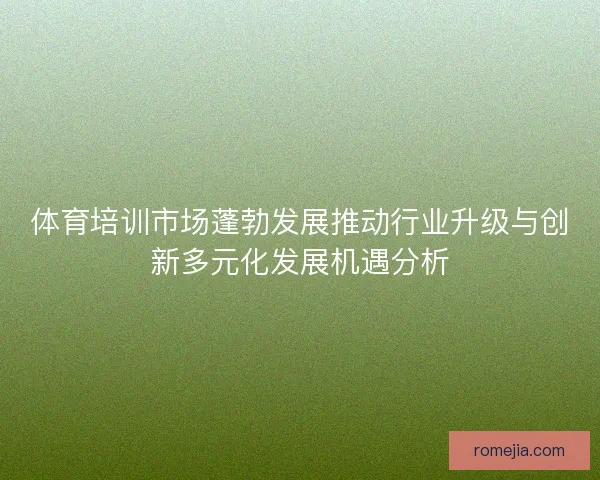 体育培训市场蓬勃发展推动行业升级与创新多元化发展机遇分析