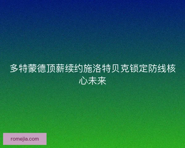 多特蒙德顶薪续约施洛特贝克锁定防线核心未来