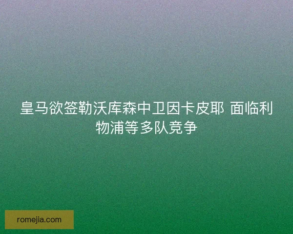 皇马欲签勒沃库森中卫因卡皮耶 面临利物浦等多队竞争