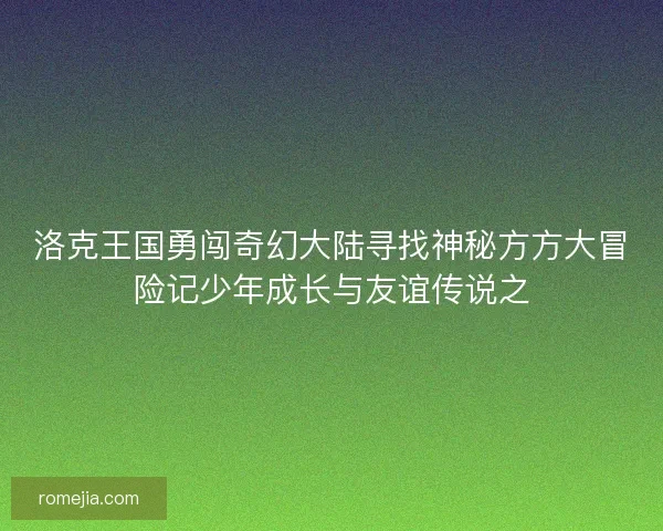洛克王国勇闯奇幻大陆寻找神秘方方大冒险记少年成长与友谊传说之