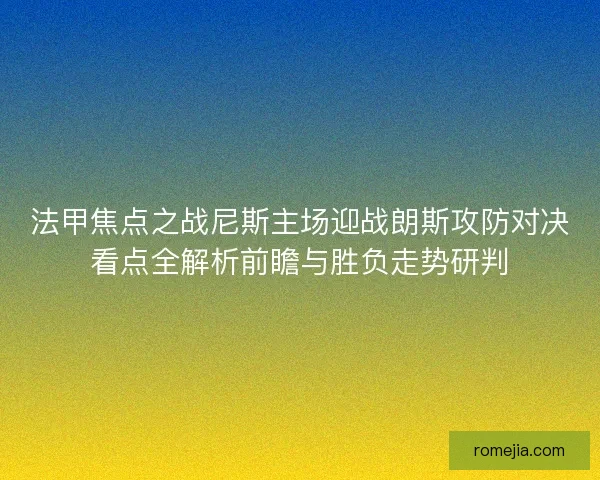 法甲焦点之战尼斯主场迎战朗斯攻防对决看点全解析前瞻与胜负走势研判