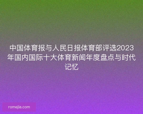 中国体育报与人民日报体育部评选2023年国内国际十大体育新闻年度盘点与时代记忆