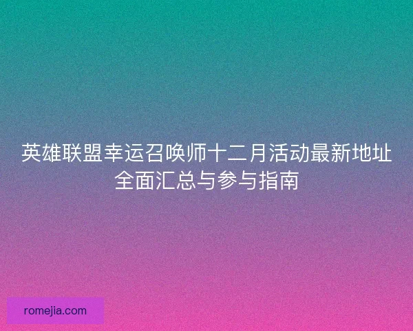 英雄联盟幸运召唤师十二月活动最新地址全面汇总与参与指南