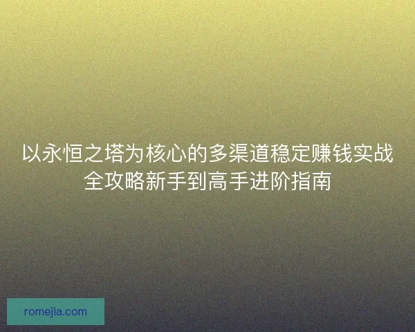 以永恒之塔为核心的多渠道稳定赚钱实战全攻略新手到高手进阶指南