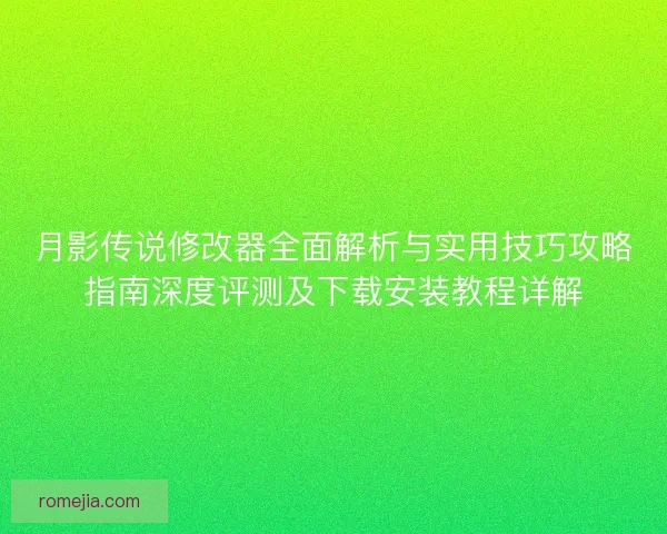 月影传说修改器全面解析与实用技巧攻略指南深度评测及下载安装教程详解